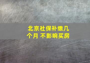 北京社保补缴几个月 不影响买房